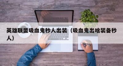 英雄联盟吸血鬼秒人出装（吸血鬼出啥装备秒人）