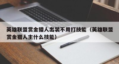 英雄联盟赏金猎人出装不用打技能（英雄联盟赏金猎人主什么技能）