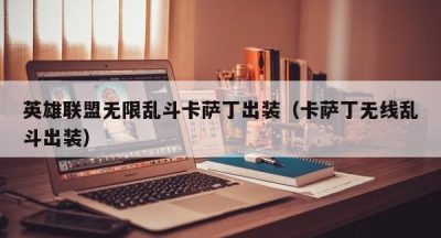英雄联盟无限乱斗卡萨丁出装（卡萨丁无线乱斗出装）