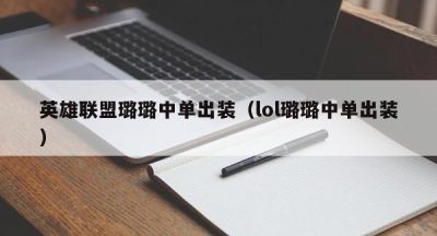 英雄联盟璐璐中单出装（lol璐璐中单出装）