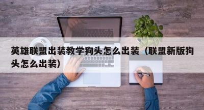 英雄联盟出装教学狗头怎么出装（联盟新版狗头怎么出装）