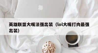 英雄联盟大嘴法强出装（lol大嘴打肉最强出装）