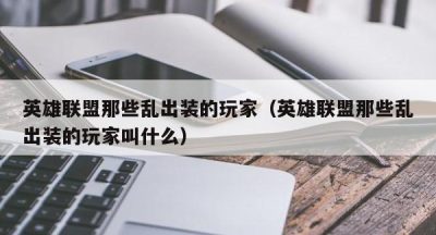 英雄联盟那些乱出装的玩家（英雄联盟那些乱出装的玩家叫什么）