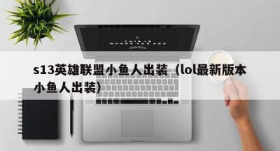s13英雄联盟小鱼人出装（lol最新版本小鱼人出装）