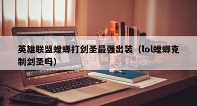 英雄联盟螳螂打剑圣最强出装（lol螳螂克制剑圣吗）