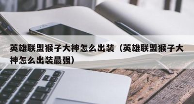 英雄联盟猴子大神怎么出装（英雄联盟猴子大神怎么出装最强）