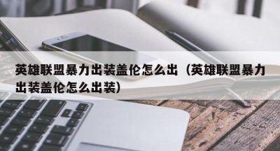 英雄联盟暴力出装盖伦怎么出（英雄联盟暴力出装盖伦怎么出装）