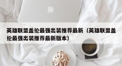 英雄联盟盖伦最强出装推荐最新（英雄联盟盖伦最强出装推荐最新版本）