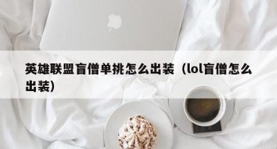 英雄联盟盲僧单挑怎么出装（lol盲僧怎么出装）