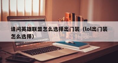 请问英雄联盟怎么选择出门装（lol出门装怎么选择）