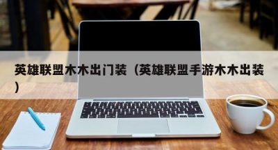 英雄联盟木木出门装（英雄联盟手游木木出装）