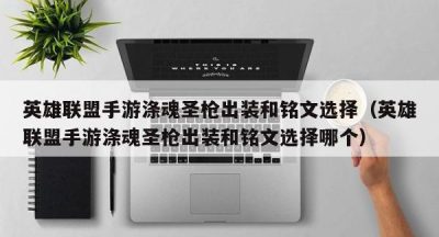 英雄联盟手游涤魂圣枪出装和铭文选择（英雄联盟手游涤魂圣枪出装和铭文选择哪个）