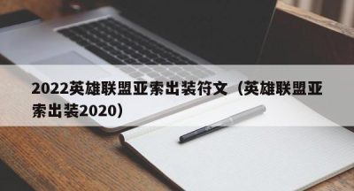 2022英雄联盟亚索出装符文（英雄联盟亚索出装2020）