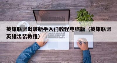 英雄联盟出装新手入门教程电脑版（英雄联盟英雄出装教程）