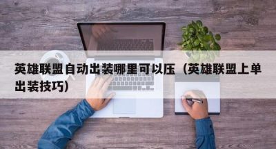 英雄联盟自动出装哪里可以压（英雄联盟上单出装技巧）