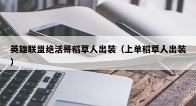 英雄联盟绝活哥稻草人出装（上单稻草人出装）