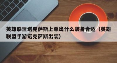 英雄联盟诺克萨斯上单出什么装备合适（英雄联盟手游诺克萨斯出装）