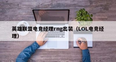 英雄联盟电竞经理rng出装（LOL电竞经理）