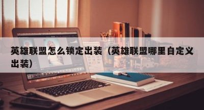 英雄联盟怎么锁定出装（英雄联盟哪里自定义出装）