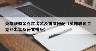 英雄联盟金克丝出装及符文搭配（英雄联盟金克丝出装及符文搭配）