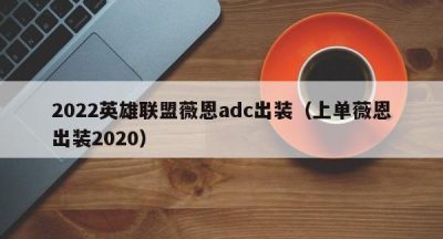2022英雄联盟薇恩adc出装（上单薇恩出装2020）