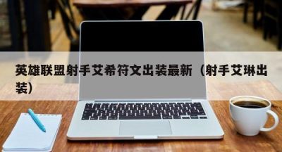 英雄联盟射手艾希符文出装最新（射手艾琳出装）