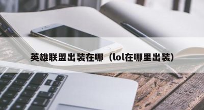 英雄联盟出装在哪（lol在哪里出装）