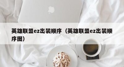 英雄联盟ez出装顺序（英雄联盟ez出装顺序图）