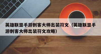 英雄联盟手游刺客大师出装符文（英雄联盟手游刺客大师出装符文攻略）