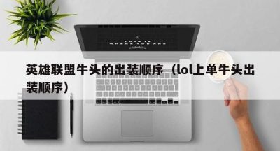 英雄联盟牛头的出装顺序（lol上单牛头出装顺序）